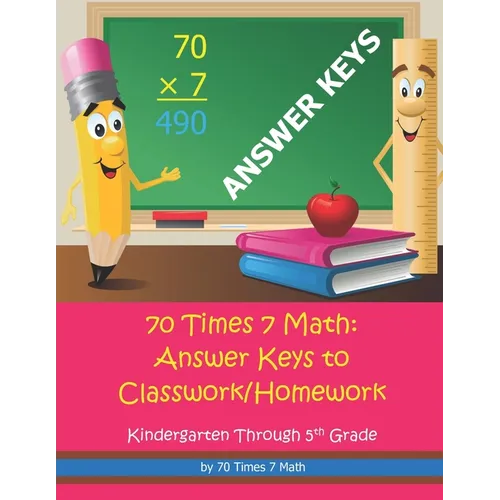 70 Times 7 Math: Answer Keys to Classwork/Homework: Kindergarten Through 5th Grade