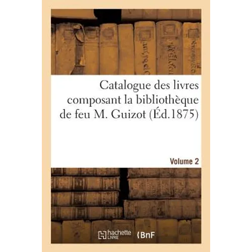Catalogue Des Livres Composant La Bibliothèque de Feu M. Guizot. Volume 2