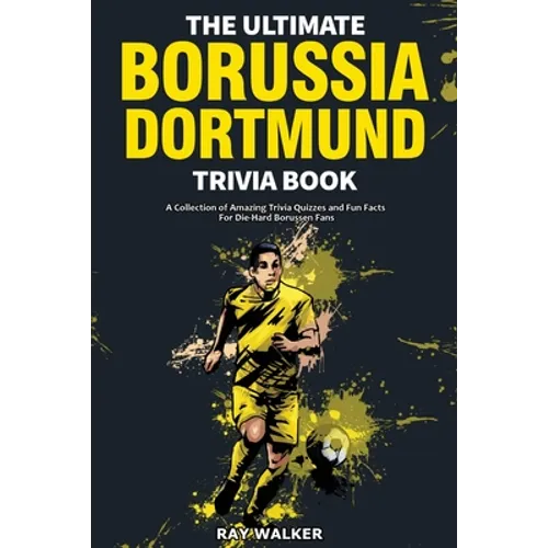The Ultimate Borussia Dortmund Trivia Book: A Collection of Amazing Trivia Quizzes and Fun Facts for Die-Hard Borussia DVB Fans!