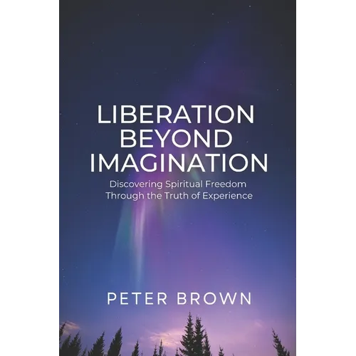Liberation Beyond Imagination: Discovering Spiritual Freedom Through the Truth of Experience