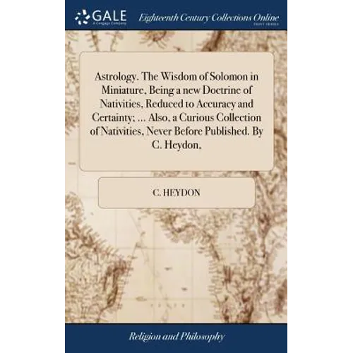 Astrology. The Wisdom of Solomon in Miniature, Being a new Doctrine of Nativities, Reduced to Accuracy and Certainty; ... Also, a Curious Collection o - Hardcover