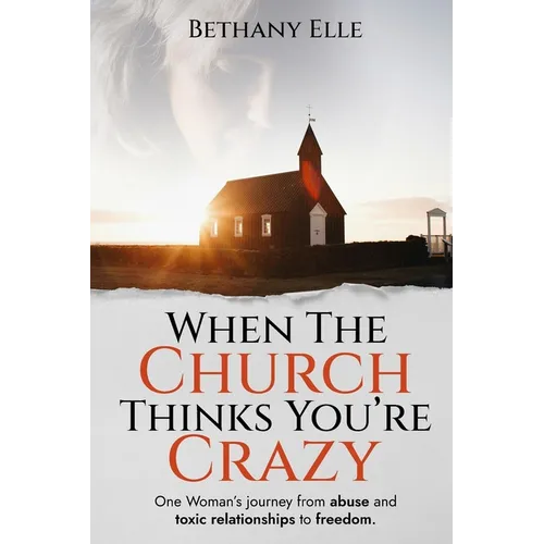 When the Church Thinks You're Crazy: One woman's journey through abuse and toxic relationships to freedom