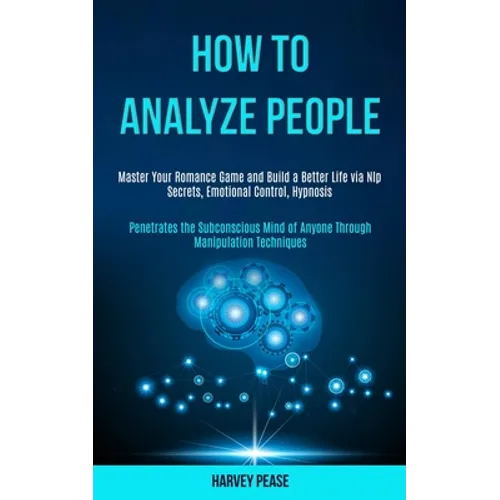 How to Analyze People: Master Your Romance Game and Build a Better Life via Nlp Secrets, Emotional Control, Hypnosis (Penetrates the Subconsc