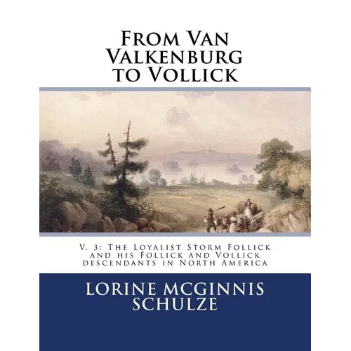 From Van Valkenburg to Vollick: V. 3: The Loyalist Storm Follick and his Follick and Vollick descendants in North America
