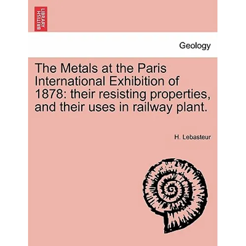 The Metals at the Paris International Exhibition of 1878: Their Resisting Properties, and Their Uses in Railway Plant.