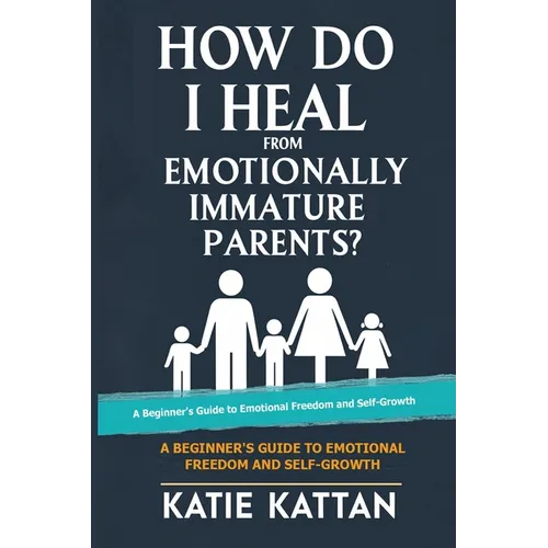 How Do I Heal from Emotionally Immature Parents? A Beginner's Guide to Emotional Freedom and Self-Growth