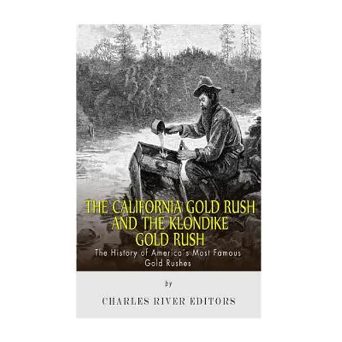 The California Gold Rush and the Klondike Gold Rush: The History of America's Most Famous Gold Rushes