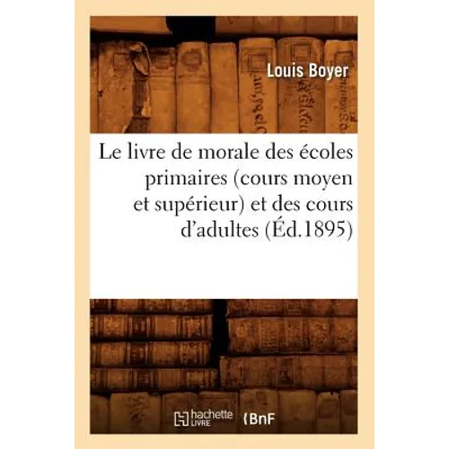 Le Livre de Morale Des Écoles Primaires (Cours Moyen Et Supérieur) Et Des Cours d'Adultes (Éd.1895)