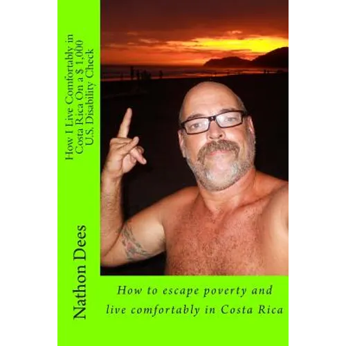 How I Live Comfortably in Costa Rica On a $ 1,000 U.S. Disability Check: How to escape poverty and live comfortably in Costa Rica