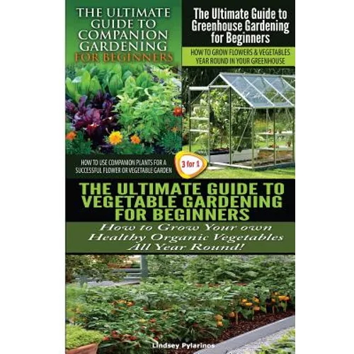 The Ultimate Guide to Companion Gardening for Beginners & the Ultimate Guide to Greenhouse Gardening for Beginners & the Ultimate Guide to Vegetable G