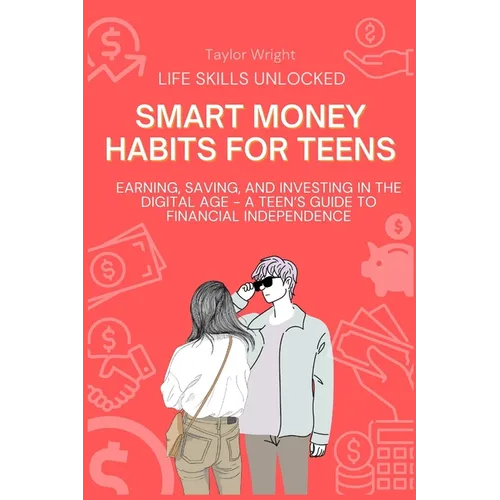 Life Skills Unlocked: Smart Money Habits for Teens: Earning, Saving, and Investing in the Digital Age - A Teen's Guide to Financial Independence