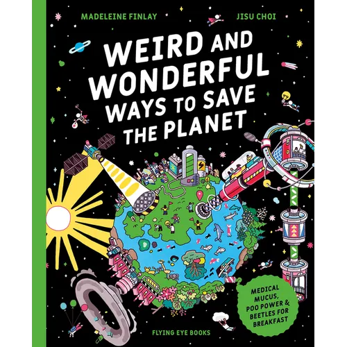 Weird and Wonderful Ways to Save the Planet: Medical Mucus, Poo Power and Beetles for Breakfast - Hardcover