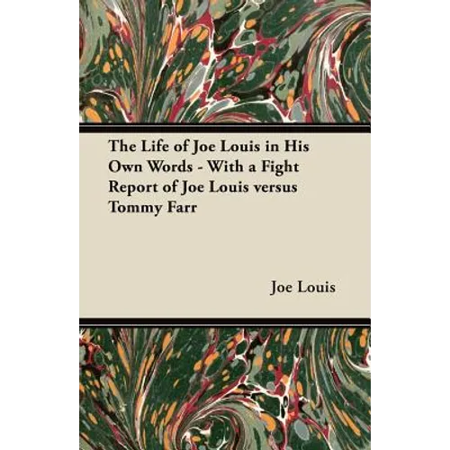 The Life of Joe Louis in His Own Words - With a Fight Report of Joe Louis Versus Tommy Farr