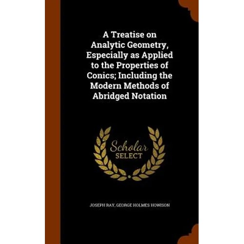 A Treatise on Analytic Geometry, Especially as Applied to the Properties of Conics; Including the Modern Methods of Abridged Notation