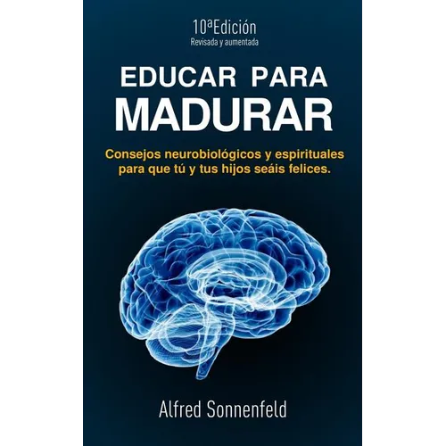 Educar Para Madurar: Consejos neurobiológicos y espirituales para que tú y tus hijos seáis felices