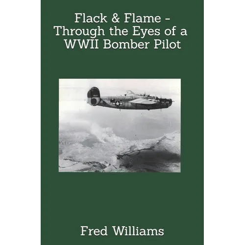 Flack & Flame - Through the Eyes of a B-24 Bomber Pilot In WWII