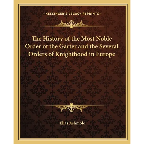 The History of the Most Noble Order of the Garter and the Several Orders of Knighthood in Europe