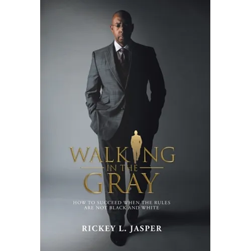 Walking in the Gray: How to Succeed When the Rules Are Not Black and White