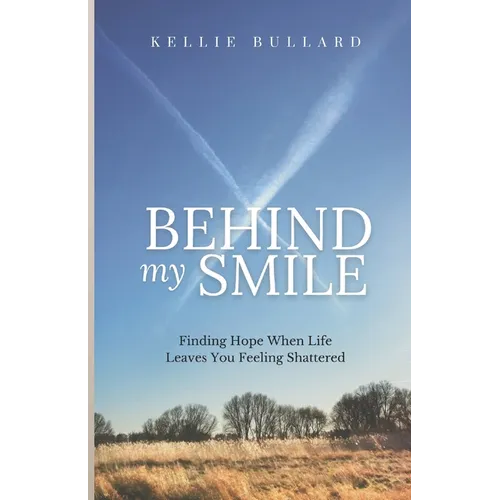 Behind My Smile: Finding Hope When Life Leaves You Feeling Shattered
