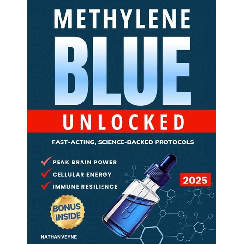 Methylene Blue Unlocked: Fast-acting, Science-Backed Protocols for Peak Brain Power, Cellular Energy, and Immune Resilience
