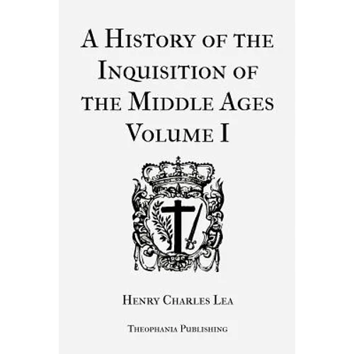 A History of the Inquisition of the Middle Ages Volume 1