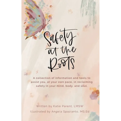 Safety at the Roots: A Collection of Information and Tools to Assist you at Your Own Pace to Reclaim Safety in Your Mind, Body, and Soul