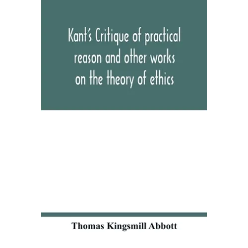 Kant's Critique of practical reason and other works on the theory of ethics