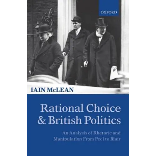 Rational Choice and British Politics: An Analysis of Rhetoric and Manipulation from Peel to Blair