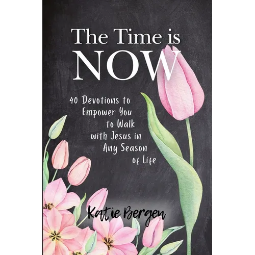 The Time is Now: 40 Devotions to Empower You to Walk with Jesus in Any Season of Life