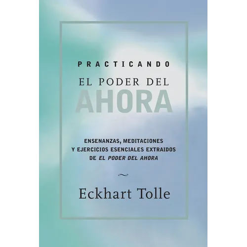 Practicando El Poder de Ahora / Practicing the Power of Now: Ensenanzas, Meditaciones Y Ejercicios Escenciales Extraidos de El Poder del Ahora / Essen