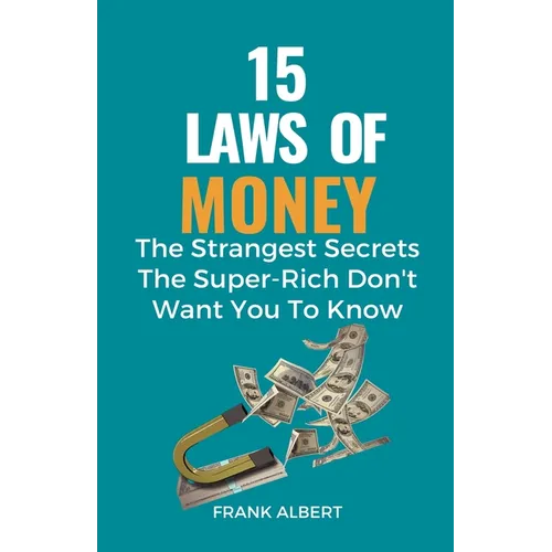 15 Laws of Money: The Strangest Secrets The Super-Rich Don't Want You to Know