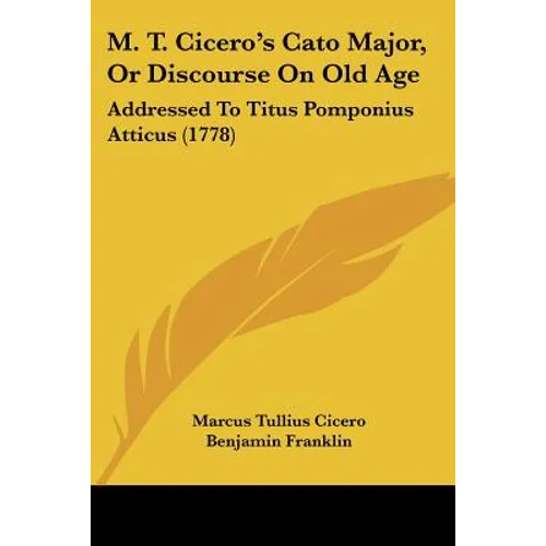 M. T. Cicero's Cato Major, Or Discourse On Old Age: Addressed To Titus Pomponius Atticus (1778)