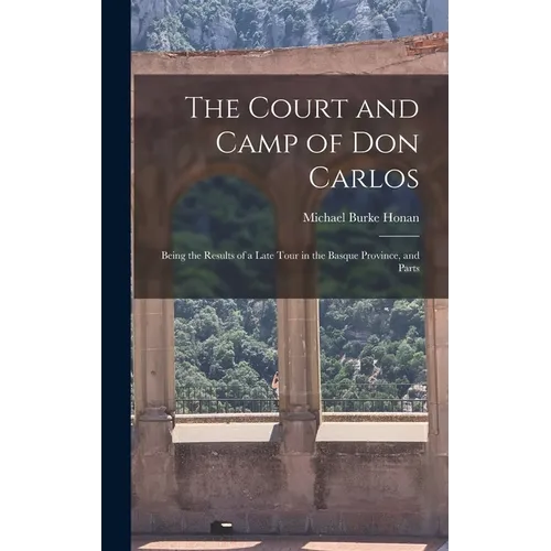 The Court and Camp of Don Carlos; Being the Results of a Late Tour in the Basque Province, and Parts