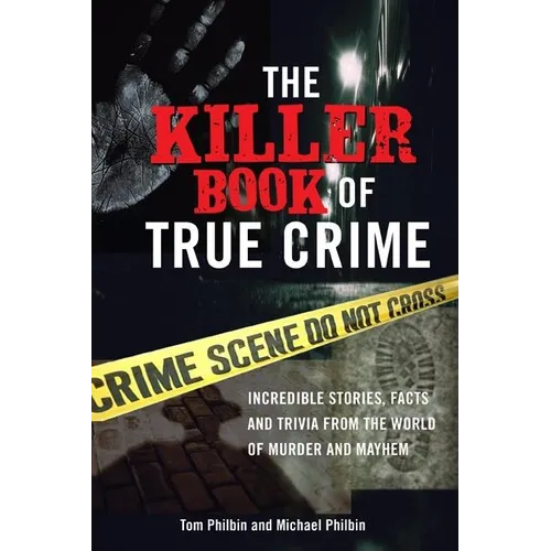 The Killer Book of True Crime: Incredible Stories, Facts and Trivia from the World of Murder and Mayhem