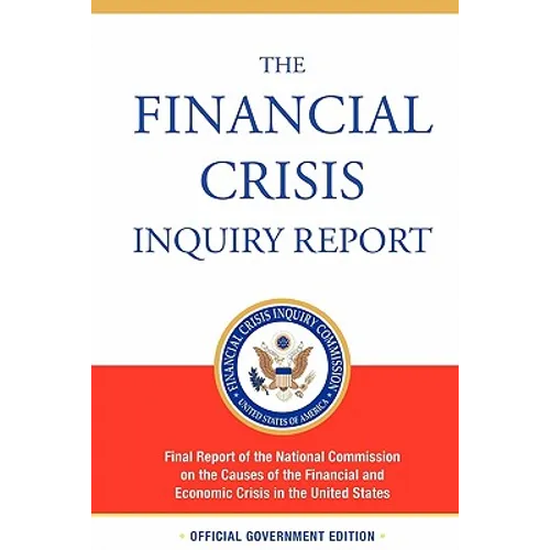 The Financial Crisis Inquiry Report, Authorized Edition: Final Report of the National Commission on the Causes of the Financial and Economic Crisis in
