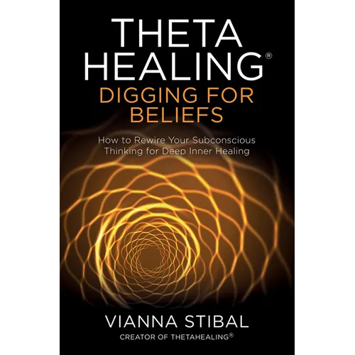 Thetahealing(r) Digging for Beliefs: How to Rewire Your Subconscious Thinking for Deep Inner Healing