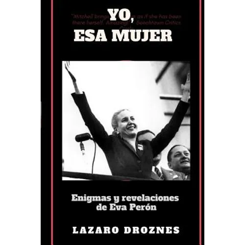 Yo, Esa Mujer.: Enigmas y revelaciones de Eva Perón