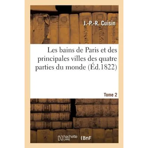 Les Bains de Paris Et Des Principales Villes Des Quatre Parties Du Monde. Tome 2