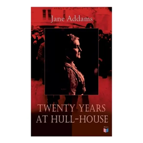 Twenty Years at Hull-House: Life and Work of the "Mother" of Social Work, Leader in Women's Suffrage and the First American Woman to Be Awarded the No