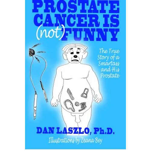 Prostate Cancer is (not) Funny: The True Story of a Smartass and His Prostate