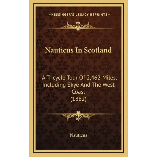 Nauticus In Scotland: A Tricycle Tour Of 2,462 Miles, Including Skye And The West Coast (1882)
