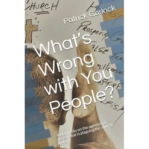 What's Wrong with You People?: A Manifesto on the Apostasy & Heresy That Is Plaguing the Church Today.