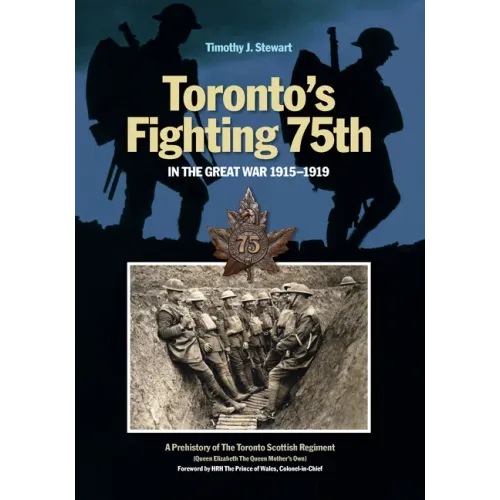 Toronto's Fighting 75th in the Great War 1915-1919: A Prehistory of the Toronto Scottish Regiment (Queen Elizabeth the Queen Mother's Own)