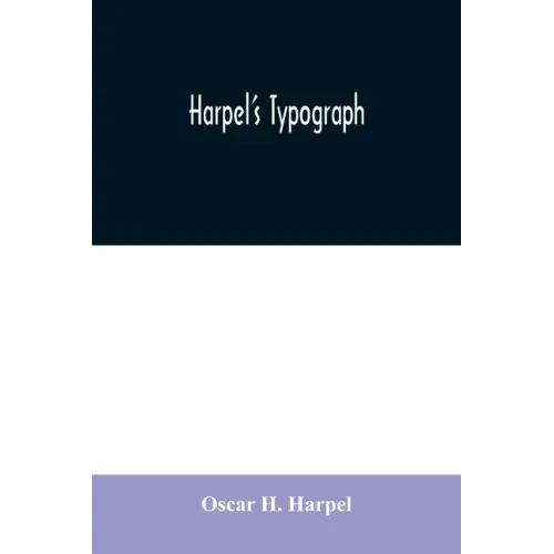 Harpel's typograph: or Book of specimens containing useful information, suggestions and a collection of examples of letterpress job printi