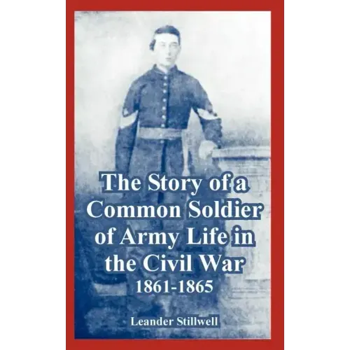 The Story of a Common Soldier of Army Life in the Civil War, 1861-1865