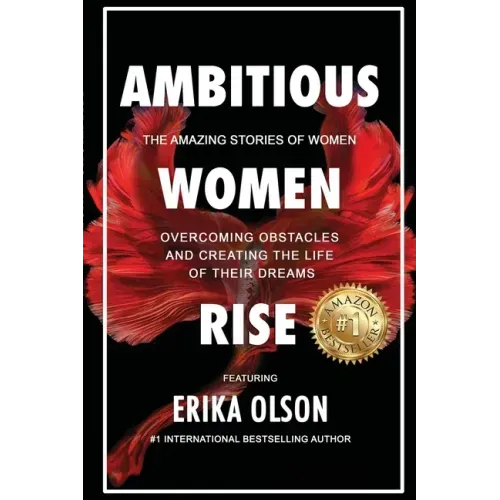 Ambitious Women Rise: The Amazing Stories of Women Overcoming Obstacles and Creating the Life of their Dreams