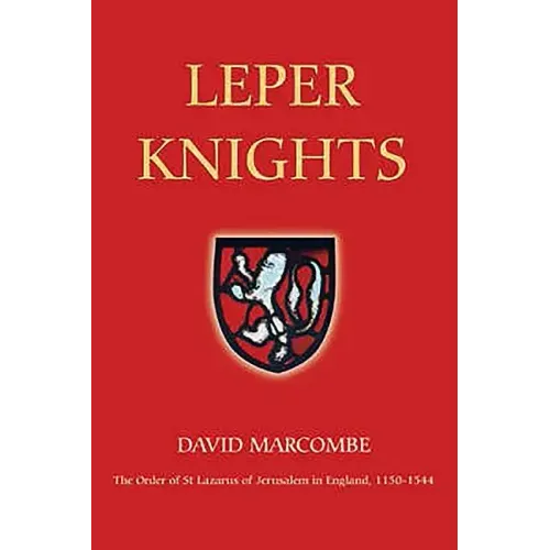 Leper Knights: The Order of St Lazarus of Jerusalem in England, C.1150-1544