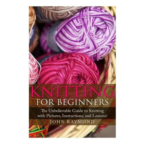 Knitting for Beginners: The Unbelievable Guide to Knitting with Pictures, Instructions, and Lessons! (Knitting, How to Knit, Knitting Patterns