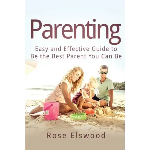Parenting: Easy and Effective Guide to Be the Best Parent You Can Be