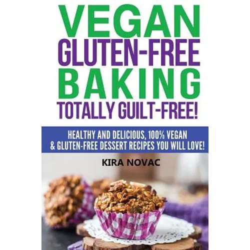 Vegan Gluten-Free Baking: Totally Guilt-Free!: Healthy and Delicious, 100% Vegan and Gluten-Free Dessert Recipes You Will Love
